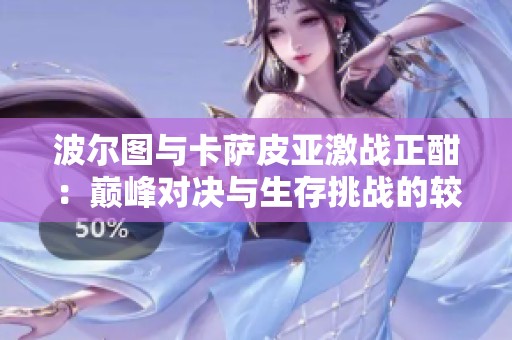 波尔图与卡萨皮亚激战正酣：巅峰对决与生存挑战的较量