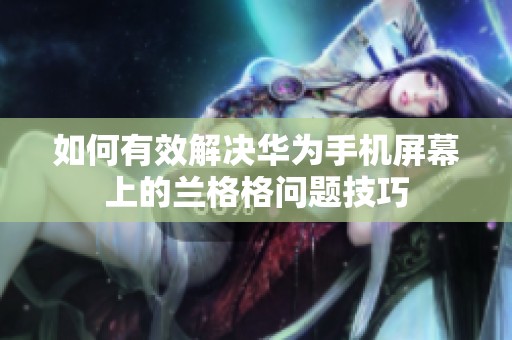 如何有效解决华为手机屏幕上的兰格格问题技巧
