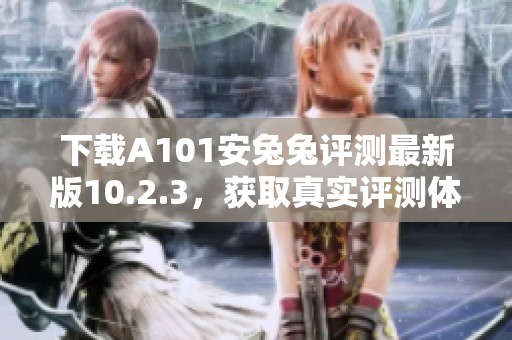下载A101安兔兔评测最新版10.2.3，获取真实评测体验