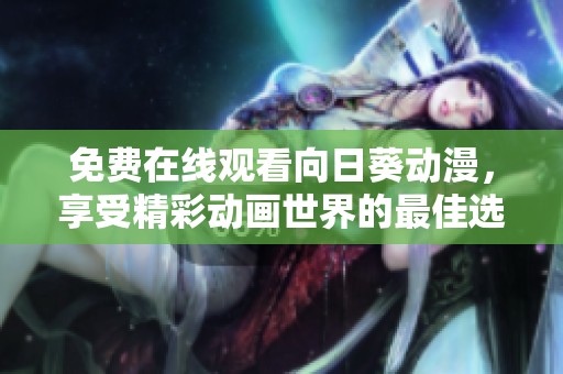 免费在线观看向日葵动漫，享受精彩动画世界的最佳选择