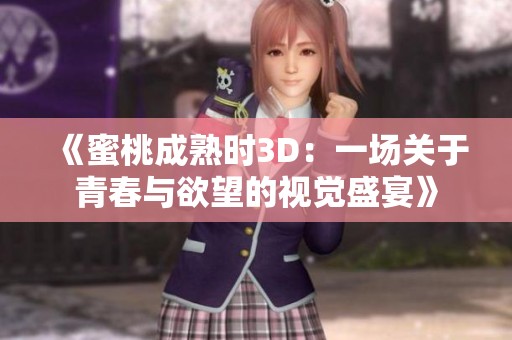 《蜜桃成熟时3D：一场关于青春与欲望的视觉盛宴》