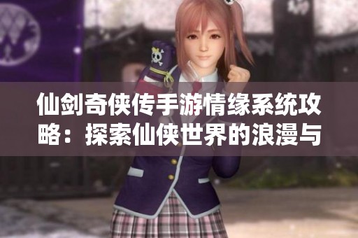 仙剑奇侠传手游情缘系统攻略：探索仙侠世界的浪漫与冒险