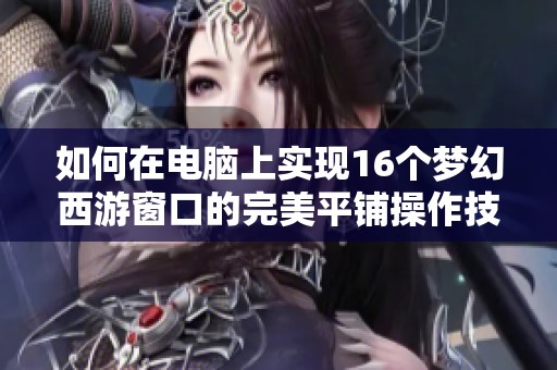 如何在电脑上实现16个梦幻西游窗口的完美平铺操作技巧
