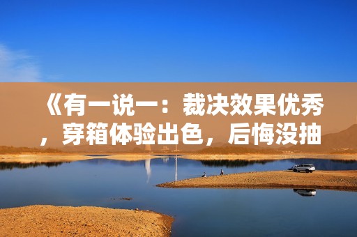 《有一说一：裁决效果优秀，穿箱体验出色，后悔没抽到皮肤音效》
