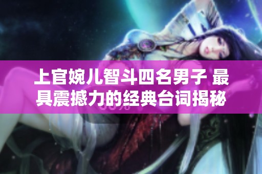 上官婉儿智斗四名男子 最具震撼力的经典台词揭秘