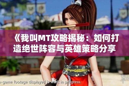 《我叫MT攻略揭秘：如何打造绝世阵容与英雄策略分享》