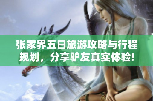 张家界五日旅游攻略与行程规划，分享驴友真实体验!