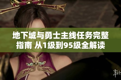 地下城与勇士主线任务完整指南 从1级到95级全解读