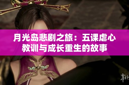 月光岛悲剧之旅：五课虐心教训与成长重生的故事