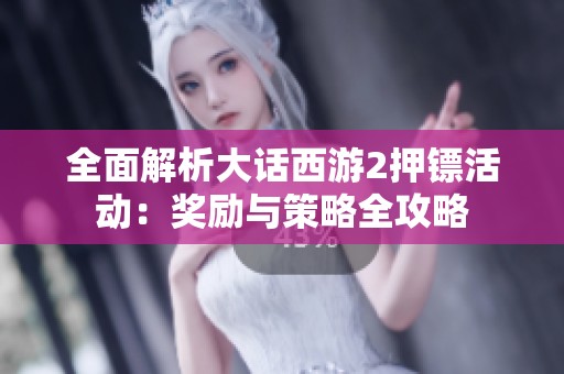 全面解析大话西游2押镖活动：奖励与策略全攻略
