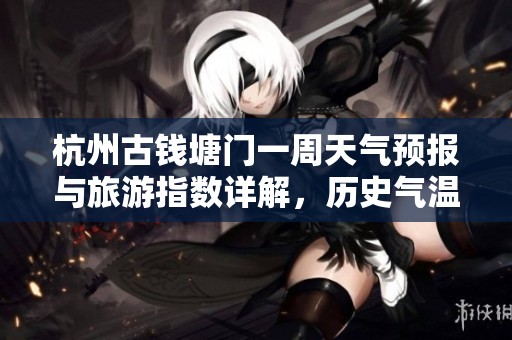 杭州古钱塘门一周天气预报与旅游指数详解，历史气温回顾