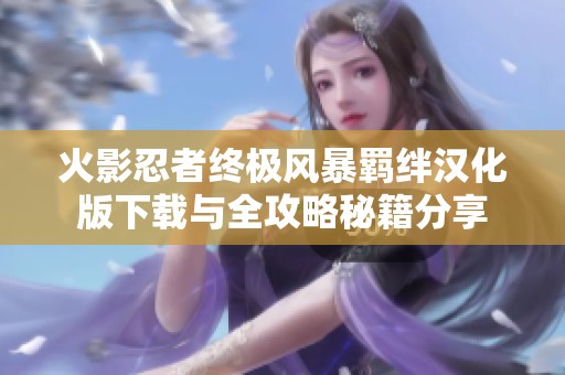 火影忍者终极风暴羁绊汉化版下载与全攻略秘籍分享