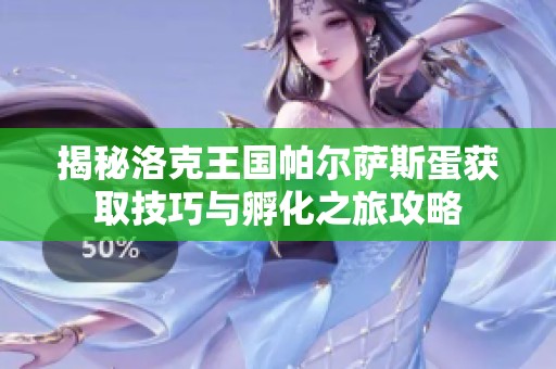 揭秘洛克王国帕尔萨斯蛋获取技巧与孵化之旅攻略