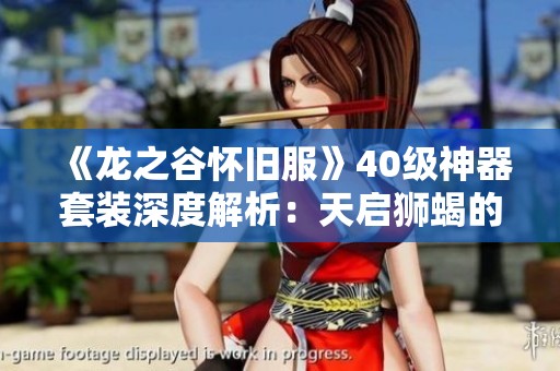 《龙之谷怀旧服》40级神器套装深度解析：天启狮蝎的实力与前景