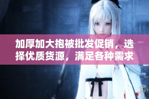 加厚加大抱被批发促销，选择优质货源，满足各种需求