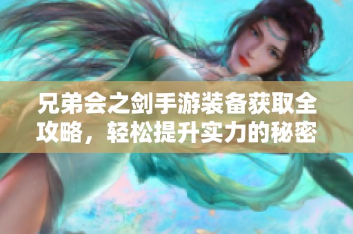 兄弟会之剑手游装备获取全攻略，轻松提升实力的秘密揭秘