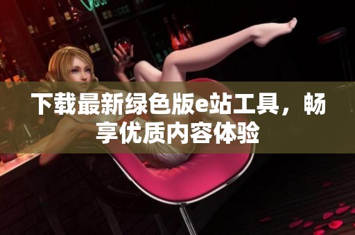 下载最新绿色版e站工具，畅享优质内容体验