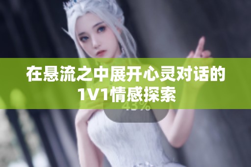 在悬流之中展开心灵对话的1V1情感探索