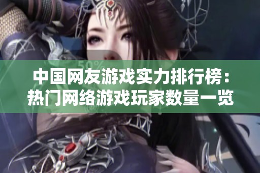 中国网友游戏实力排行榜：热门网络游戏玩家数量一览
