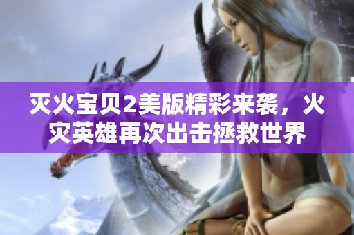 灭火宝贝2美版精彩来袭，火灾英雄再次出击拯救世界