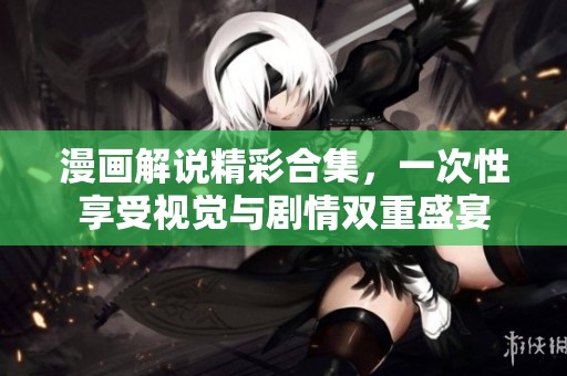 漫画解说精彩合集，一次性享受视觉与剧情双重盛宴