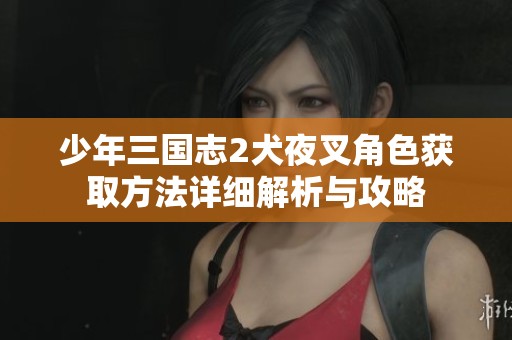 少年三国志2犬夜叉角色获取方法详细解析与攻略
