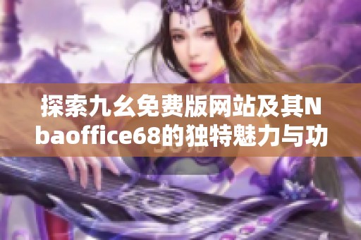 探索九幺免费版网站及其Nbaoffice68的独特魅力与功能