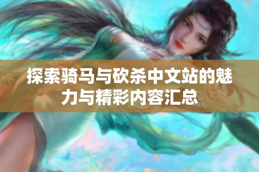 探索骑马与砍杀中文站的魅力与精彩内容汇总