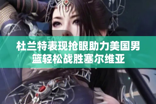 杜兰特表现抢眼助力美国男篮轻松战胜塞尔维亚