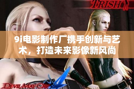 9i电影制作厂携手创新与艺术，打造未来影像新风尚