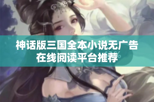 神话版三国全本小说无广告在线阅读平台推荐