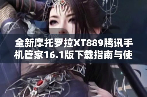 全新摩托罗拉XT889腾讯手机管家16.1版下载指南与使用技巧