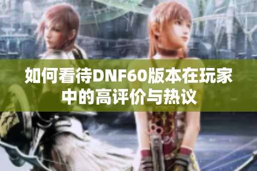 如何看待DNF60版本在玩家中的高评价与热议
