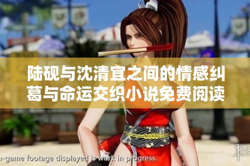 陆砚与沈清宜之间的情感纠葛与命运交织小说免费阅读指南