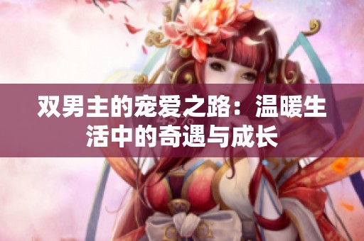 双男主的宠爱之路：温暖生活中的奇遇与成长