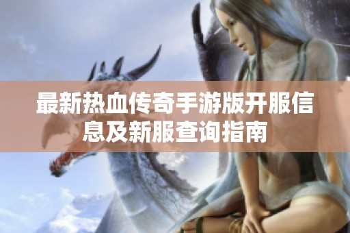 最新热血传奇手游版开服信息及新服查询指南