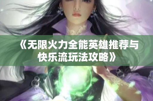 《无限火力全能英雄推荐与快乐流玩法攻略》