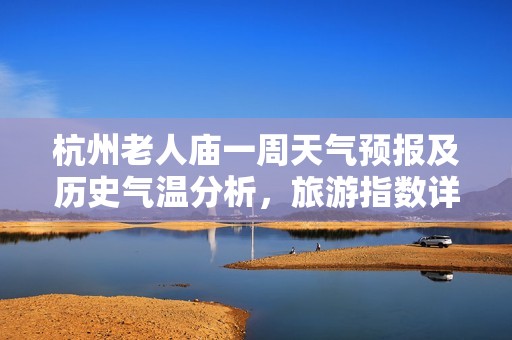 杭州老人庙一周天气预报及历史气温分析，旅游指数详解