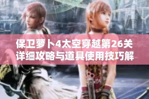 保卫萝卜4太空穿越第26关详细攻略与道具使用技巧解析