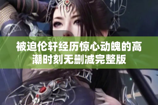 被迫伦轩经历惊心动魄的高潮时刻无删减完整版