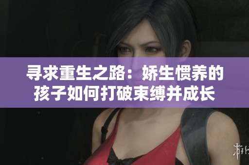 寻求重生之路：娇生惯养的孩子如何打破束缚并成长