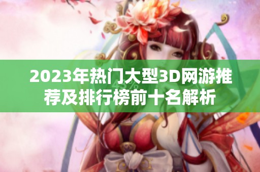 2023年热门大型3D网游推荐及排行榜前十名解析
