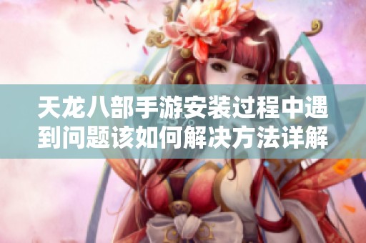 天龙八部手游安装过程中遇到问题该如何解决方法详解
