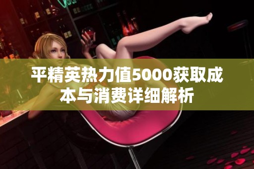 平精英热力值5000获取成本与消费详细解析