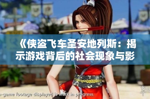 《侠盗飞车圣安地列斯：揭示游戏背后的社会现象与影响》