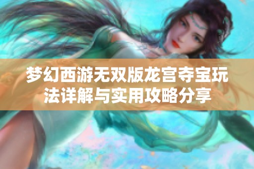 梦幻西游无双版龙宫夺宝玩法详解与实用攻略分享