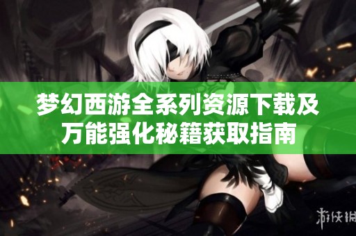 梦幻西游全系列资源下载及万能强化秘籍获取指南