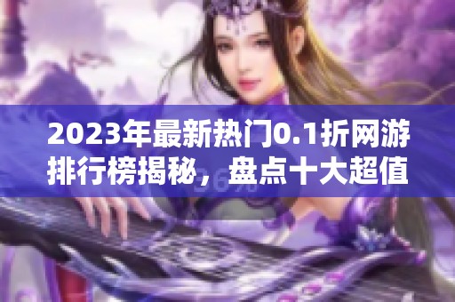2023年最新热门0.1折网游排行榜揭秘，盘点十大超值手游推荐