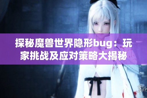 探秘魔兽世界隐形bug：玩家挑战及应对策略大揭秘