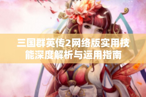 三国群英传2网络版实用技能深度解析与运用指南